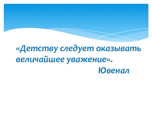 «Детству следует оказывать величайшее уважение». Ювенал