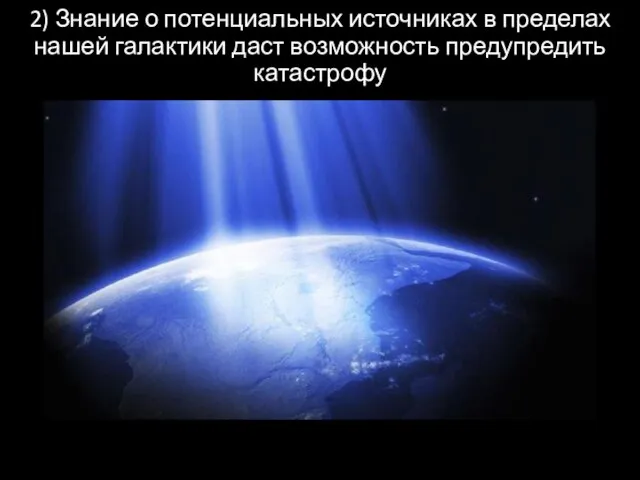 2) Знание о потенциальных источниках в пределах нашей галактики даст возможность предупредить катастрофу