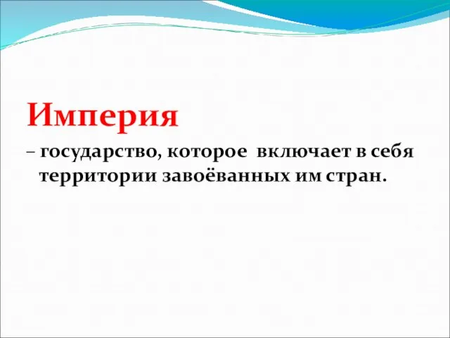 Империя – государство, которое включает в себя территории завоёванных им стран.