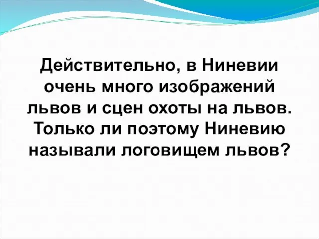 Действительно, в Ниневии очень много изображений львов и сцен охоты на