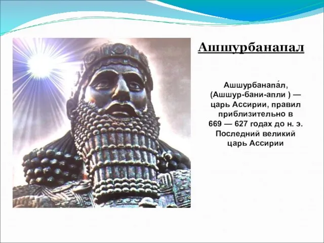 Ашшурбанапал Ашшурбанапа́л, (Ашшур-бани-апли ) — царь Ассирии, правил приблизительно в 669