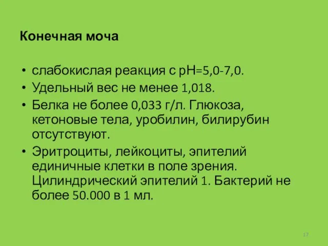 Конечная моча слабокислая реакция с рН=5,0-7,0. Удельный вес не менее 1,018.