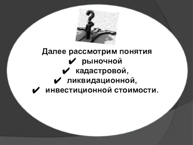 Далее рассмотрим понятия рыночной кадастровой, ликвидационной, инвестиционной стоимости.