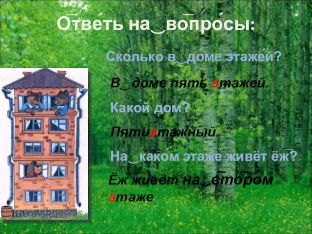 О̅тве́ть на‿во̅про́сы: Ско́лько̅ в‿до́ме этаже́й? В‿до́ме пять этаже́й. Како́й дом? Пятиэта́жный.