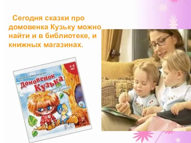 Сегодня сказки про домовенка Кузьку можно найти и в библиотеке, и книжных магазинах.