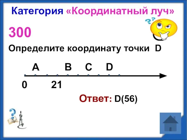 Категория «Координатный луч» 300 Определите координату точки D Ответ: D(56) А D В С 0 21