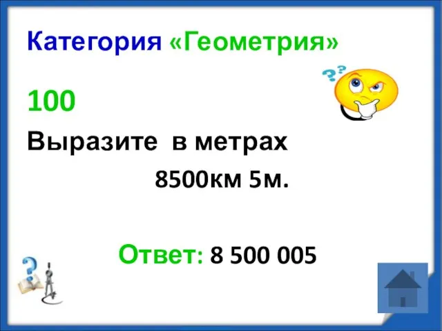 Категория «Геометрия» 100 Выразите в метрах 8500км 5м. Ответ: 8 500 005