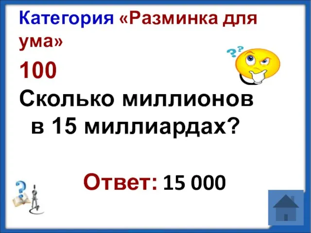 Категория «Разминка для ума» 100 Сколько миллионов в 15 миллиардах? Ответ: 15 000