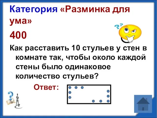 Категория «Разминка для ума» 400 Как расставить 10 стульев у стен