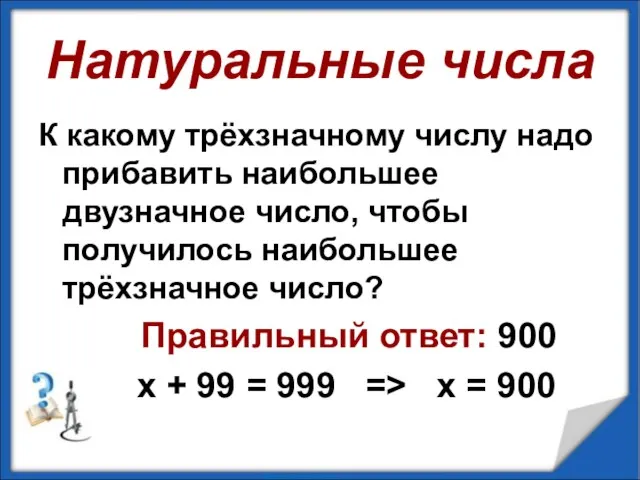 Натуральные числа К какому трёхзначному числу надо прибавить наибольшее двузначное число,