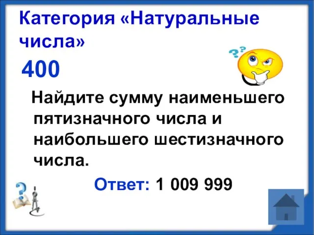 Категория «Натуральные числа» 400 Найдите сумму наименьшего пятизначного числа и наибольшего