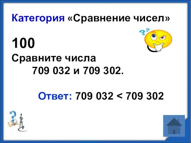 Категория «Сравнение чисел» 100 Сравните числа 709 032 и 709 302. Ответ: 709 032