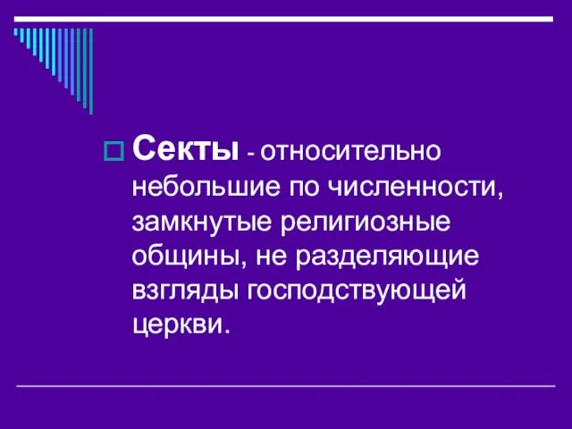 Секты - относительно небольшие по численности, замкнутые религиозные общины, не разделяющие взгляды господствующей церкви.