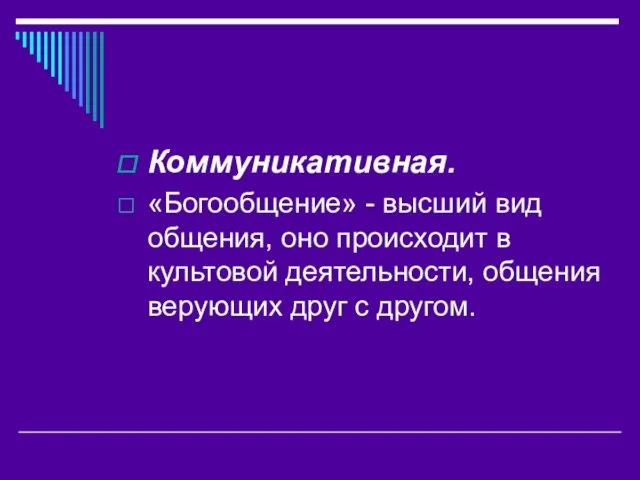 Коммуникативная. «Богообщение» - высший вид общения, оно происходит в культовой деятельности, общения верующих друг с другом.