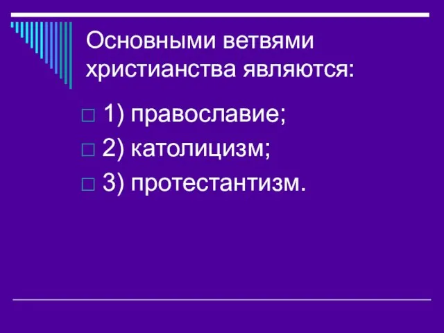 Основными ветвями христианства являются: 1) православие; 2) католицизм; 3) протестантизм.