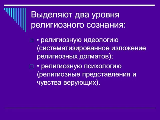 Выделяют два уровня религиозного сознания: • религиозную идеологию (систематизированное изложение религиозных