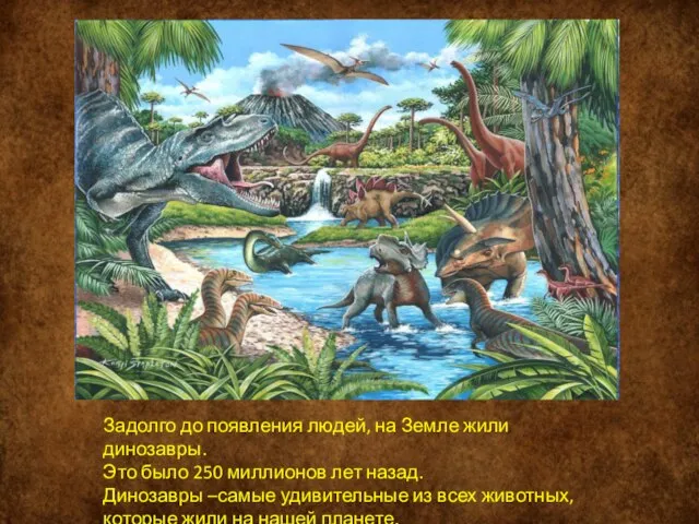 Задолго до появления людей, на Земле жили динозавры. Это было 250