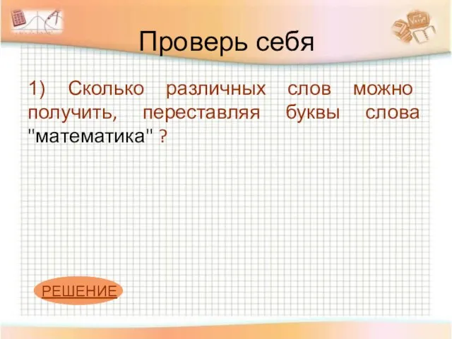 Проверь себя 1) Сколько различных слов можно получить, переставляя буквы слова "математика" ?