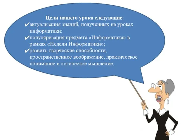 Цели нашего урока следующие: актуализация знаний, полученных на уроках информатики; популяризация