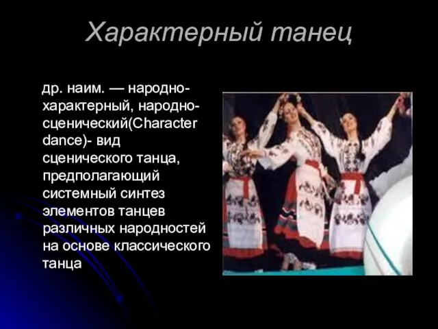 Характерный танец др. наим. — народно-характерный, народно-сценический(Character dance)- вид сценического танца,