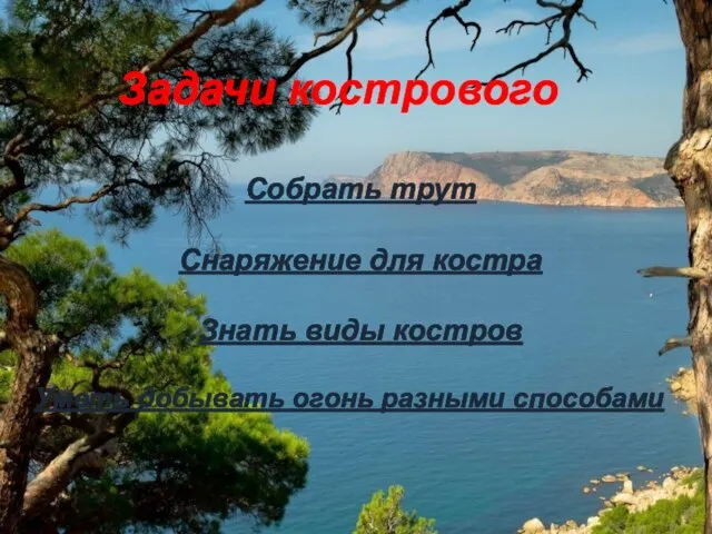 Задачи кострового Собрать трут Снаряжение для костра Знать виды костров Уметь добывать огонь разными способами