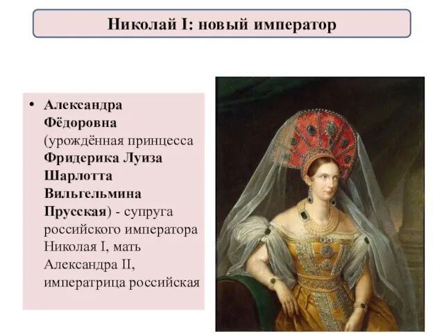 Александра Фёдоровна (урождённая принцесса Фридерика Луиза Шарлотта Вильгельмина Прусская) - супруга