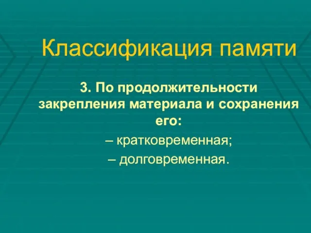 Классификация памяти 3. По продолжительности закрепления материала и сохранения его: – кратковременная; – долговременная.