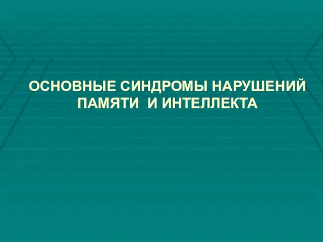 ОСНОВНЫЕ СИНДРОМЫ НАРУШЕНИЙ ПАМЯТИ И ИНТЕЛЛЕКТА