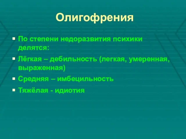 Олигофрения По степени недоразвития психики делятся: Лёгкая – дебильность (легкая, умеренная,