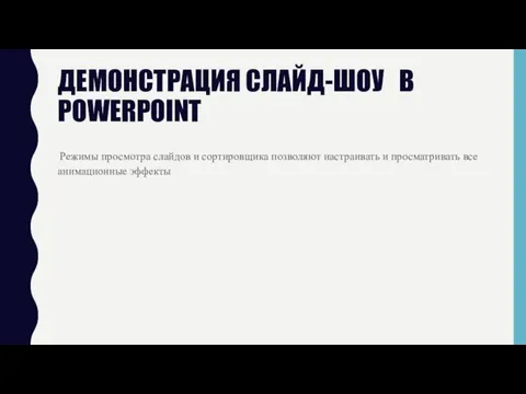 ДЕМОНСТРАЦИЯ СЛАЙД-ШОУ В POWERPOINT Режимы просмотра слайдов и сортировщика позволяют настраивать и просматривать все анимационные эффекты