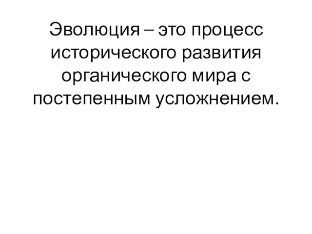 Эволюция – это процесс исторического развития органического мира с постепенным усложнением.