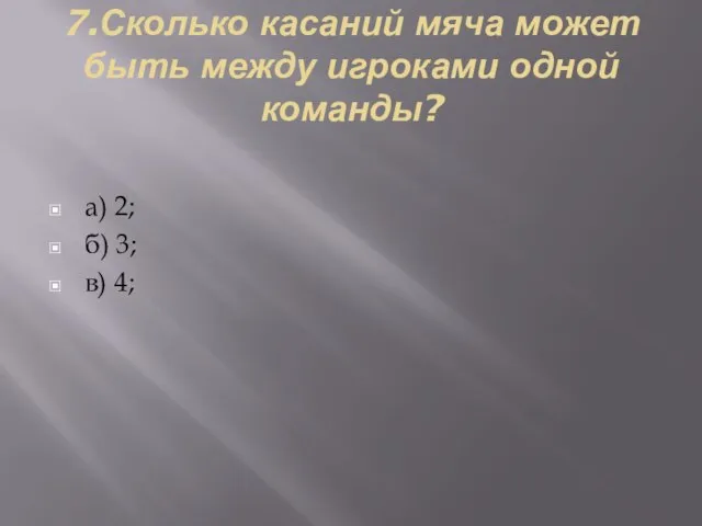 7.Сколько касаний мяча может быть между игроками одной команды? а) 2; б) 3; в) 4;