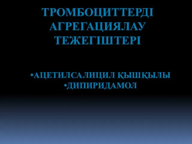 ТРОМБОЦИТТЕРДІ АГРЕГАЦИЯЛАУ ТЕЖЕГІШТЕРІ АЦЕТИЛСАЛИЦИЛ ҚЫШҚЫЛЫ ДИПИРИДАМОЛ