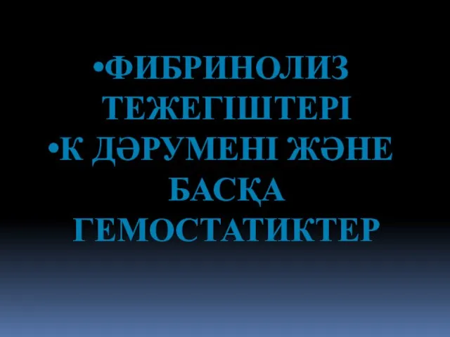 ФИБРИНОЛИЗ ТЕЖЕГІШТЕРІ К ДӘРУМЕНІ ЖӘНЕ БАСҚА ГЕМОСТАТИКТЕР