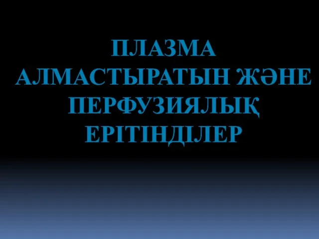 ПЛАЗМА АЛМАСТЫРАТЫН ЖӘНЕ ПЕРФУЗИЯЛЫҚ ЕРІТІНДІЛЕР