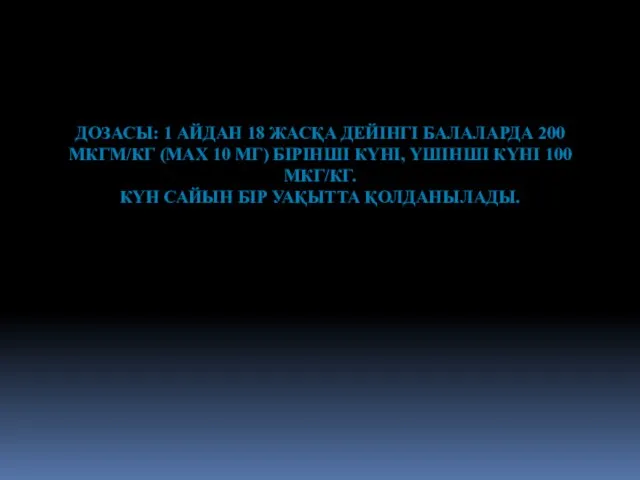 ДОЗАСЫ: 1 АЙДАН 18 ЖАСҚА ДЕЙІНГІ БАЛАЛАРДА 200 МКГМ/КГ (МАХ 10