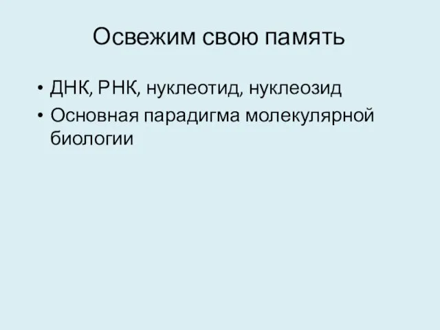 Освежим свою память ДНК, РНК, нуклеотид, нуклеозид Основная парадигма молекулярной биологии