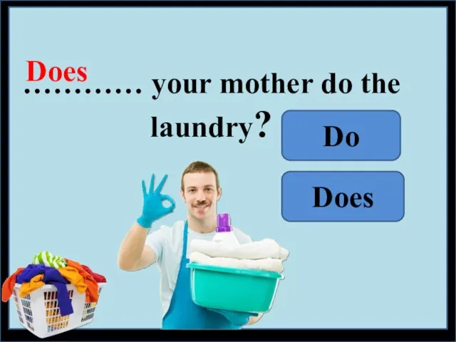 ………… your mother do the laundry? Does Do Does