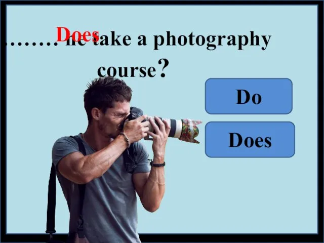 ……… he take a photography course? Do Does Does