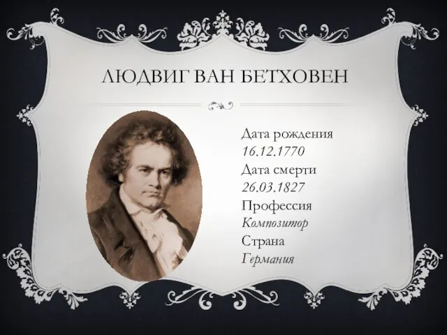 ЛЮДВИГ ВАН БЕТХОВЕН Дата рождения 16.12.1770 Дата смерти 26.03.1827 Профессия Композитор Страна Германия