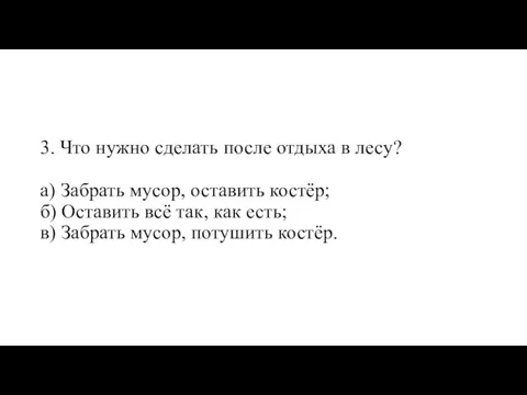 3. Что нужно сделать после отдыха в лесу? а) Забрать мусор,