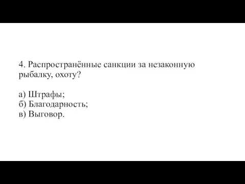 4. Распространённые санкции за незаконную рыбалку, охоту? а) Штрафы; б) Благодарность; в) Выговор.