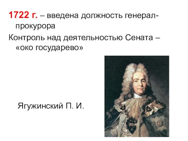 1722 г. – введена должность генерал-прокурора Контроль над деятельностью Сената – «око государево» Ягужинский П. И.