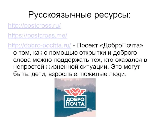 Русскоязычные ресурсы: http://postcross.ru/ https://postcross.me/ http://dobro-pochta.ru/ - Проект «ДоброПочта» о том, как