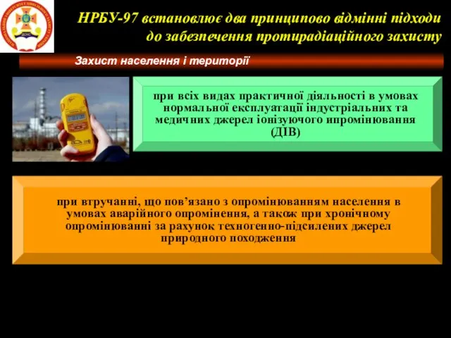 НРБУ-97 встановлює два принципово відмінні підходи до забезпечення протирадіаційного захисту