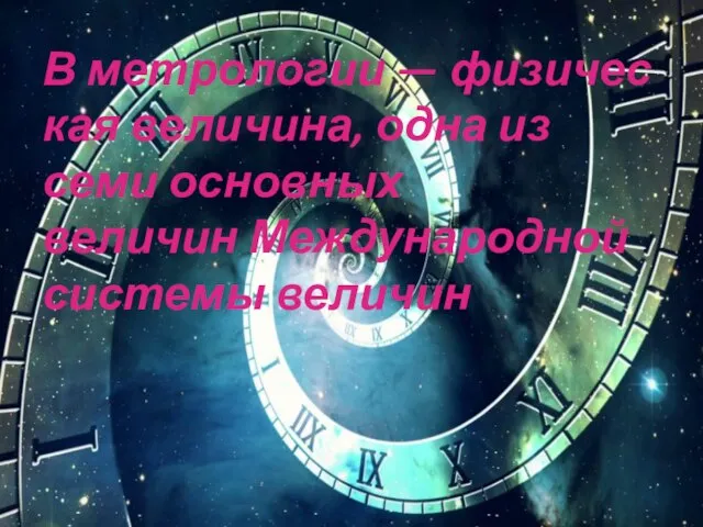 В метрологии — физическая величина, одна из семи основных величин Международной системы величин