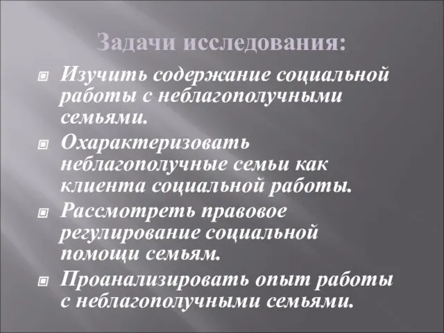 Задачи исследования: Изучить содержание социальной работы с неблагополучными семьями. Охарактеризовать неблагополучные