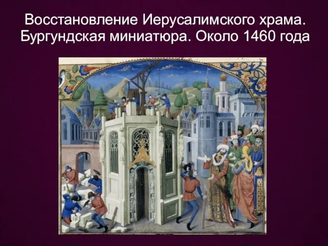 Восстановление Иерусалимского храма. Бургундская миниатюра. Около 1460 года