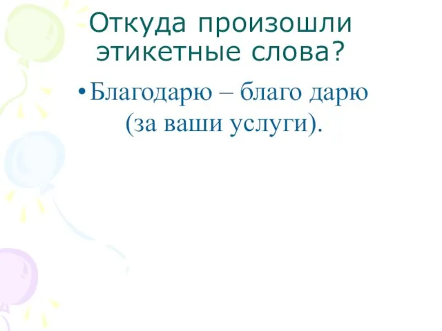 Откуда произошли этикетные слова? Благодарю – благо дарю (за ваши услуги).