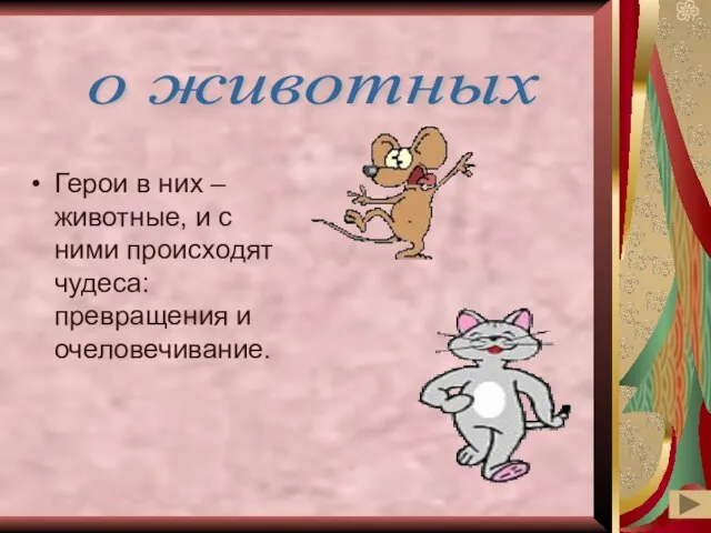 Герои в них –животные, и с ними происходят чудеса: превращения и очеловечивание. о животных